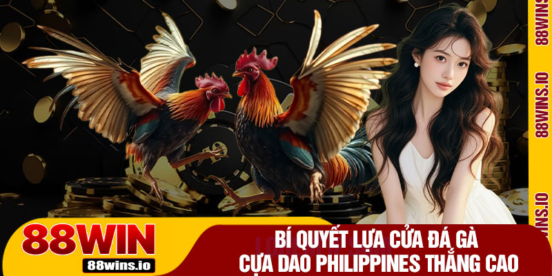 Bí Quyết Lựa Cửa Đá Gà Cựa Dao Philippines Thắng Cao