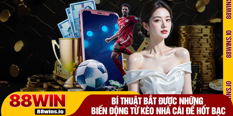 Bí Thuật Bắt Được Những Biến Động Từ Kèo Nhà Cái Để Hốt Bạc