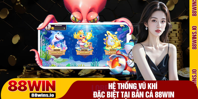 Hệ Thống Vũ Khí Đặc Biệt Tại Bắn Cá 88WIN