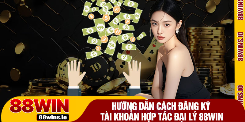 Hướng Dẫn Cách Đăng Ký Tài Khoản Hợp Tác Đại Lý 88WIN