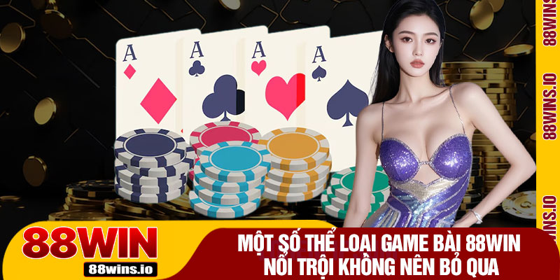 Một Số Thể Loại Game Bài 88WIN Nổi Trội Không Nên Bỏ Qua