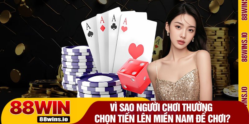 Vì Sao Người Chơi Thường Chọn Tiến Lên Miền Nam Để Chơi?